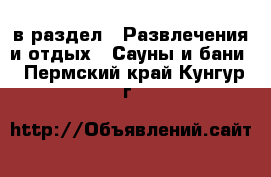  в раздел : Развлечения и отдых » Сауны и бани . Пермский край,Кунгур г.